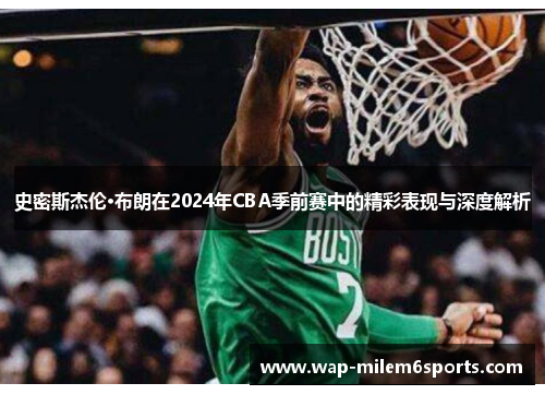 史密斯杰伦·布朗在2024年CBA季前赛中的精彩表现与深度解析