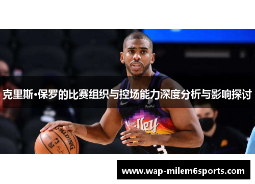 克里斯·保罗的比赛组织与控场能力深度分析与影响探讨