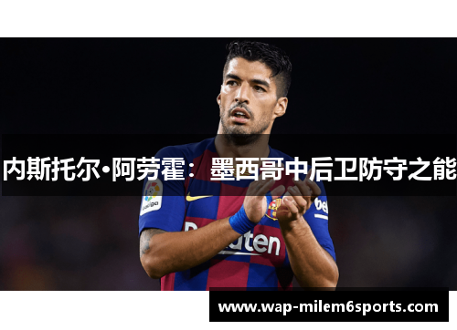 内斯托尔·阿劳霍：墨西哥中后卫防守之能