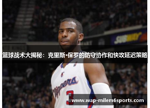 篮球战术大揭秘：克里斯·保罗的防守协作和快攻延迟策略