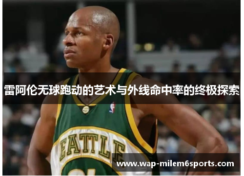 雷阿伦无球跑动的艺术与外线命中率的终极探索