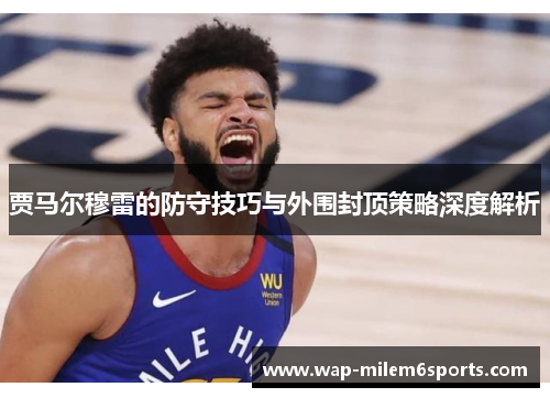 贾马尔穆雷的防守技巧与外围封顶策略深度解析