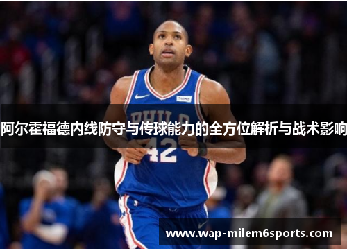 阿尔霍福德内线防守与传球能力的全方位解析与战术影响