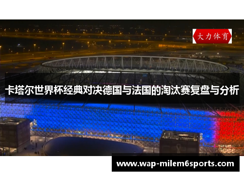 卡塔尔世界杯经典对决德国与法国的淘汰赛复盘与分析