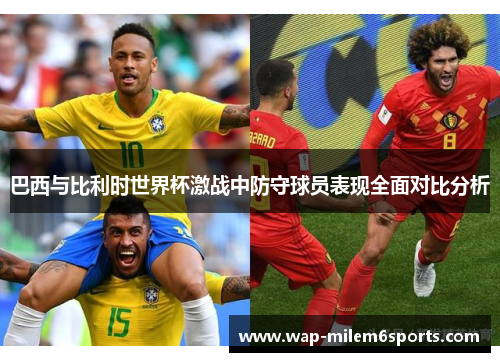 巴西与比利时世界杯激战中防守球员表现全面对比分析