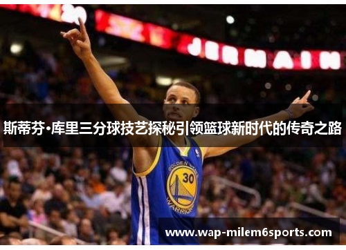 斯蒂芬·库里三分球技艺探秘引领篮球新时代的传奇之路