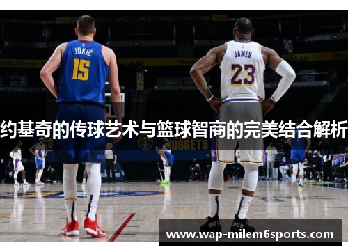 约基奇的传球艺术与篮球智商的完美结合解析