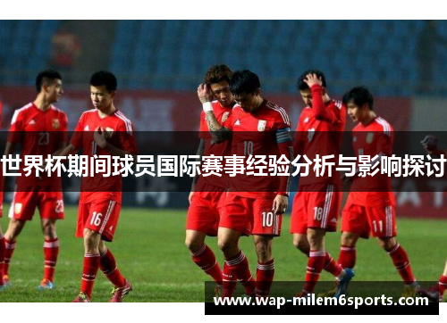 世界杯期间球员国际赛事经验分析与影响探讨