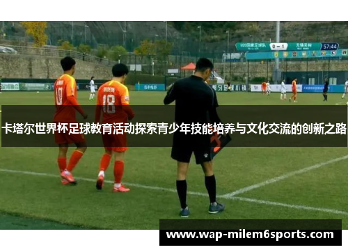 卡塔尔世界杯足球教育活动探索青少年技能培养与文化交流的创新之路