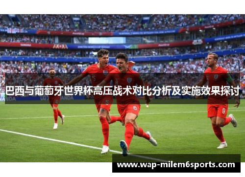 巴西与葡萄牙世界杯高压战术对比分析及实施效果探讨