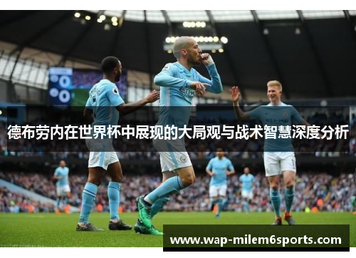 德布劳内在世界杯中展现的大局观与战术智慧深度分析