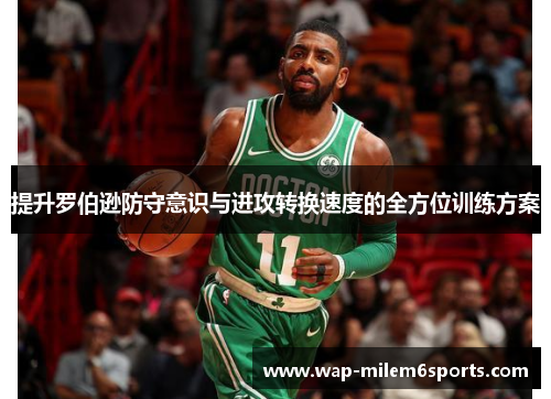 提升罗伯逊防守意识与进攻转换速度的全方位训练方案