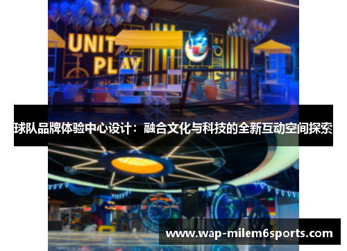 球队品牌体验中心设计：融合文化与科技的全新互动空间探索