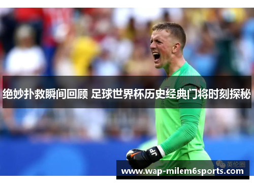 绝妙扑救瞬间回顾 足球世界杯历史经典门将时刻探秘