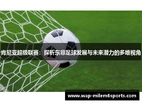 肯尼亚超级联赛：探析东非足球发展与未来潜力的多维视角