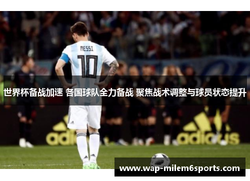 世界杯备战加速 各国球队全力备战 聚焦战术调整与球员状态提升
