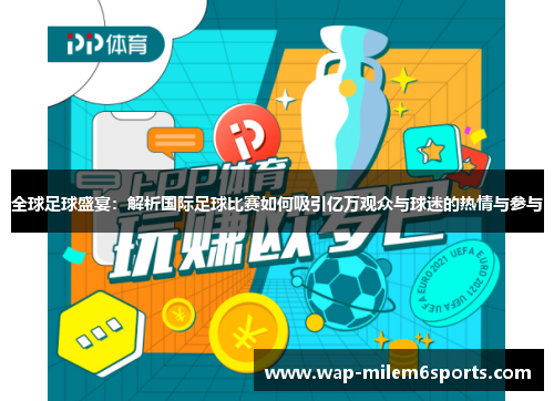全球足球盛宴：解析国际足球比赛如何吸引亿万观众与球迷的热情与参与