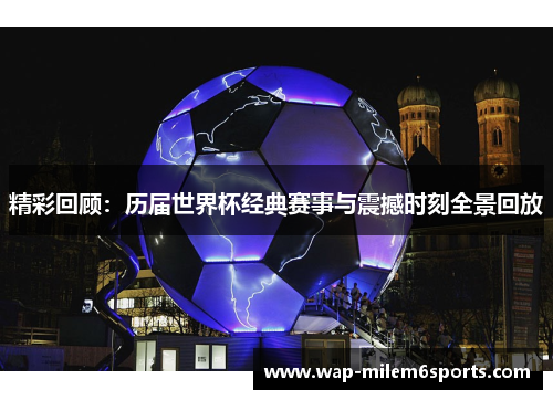 精彩回顾：历届世界杯经典赛事与震撼时刻全景回放