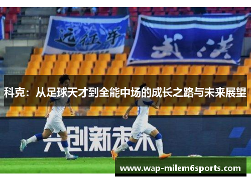 科克：从足球天才到全能中场的成长之路与未来展望