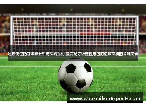 足球低位防守策略分析与实践探讨 提高防守稳定性与应对进攻威胁的关键要素