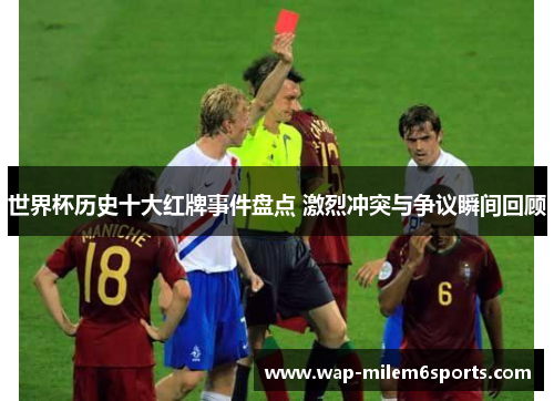 世界杯历史十大红牌事件盘点 激烈冲突与争议瞬间回顾