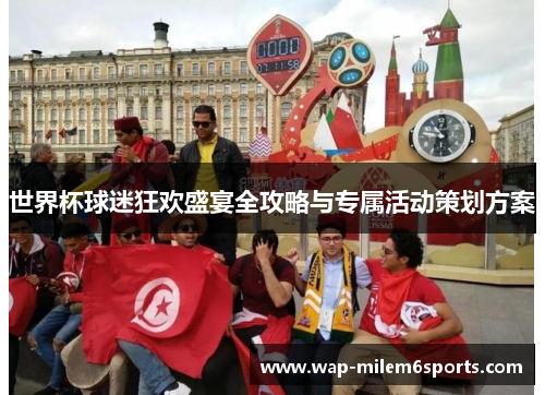 世界杯球迷狂欢盛宴全攻略与专属活动策划方案