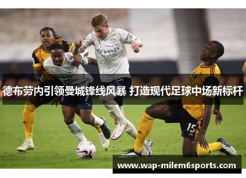 德布劳内引领曼城锋线风暴 打造现代足球中场新标杆