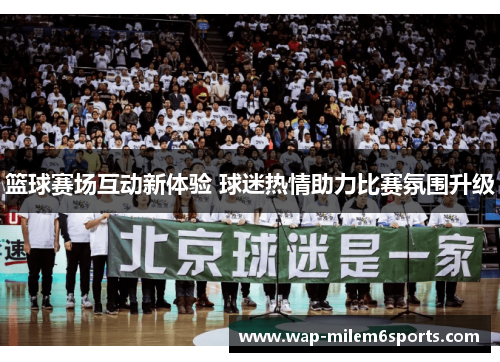篮球赛场互动新体验 球迷热情助力比赛氛围升级