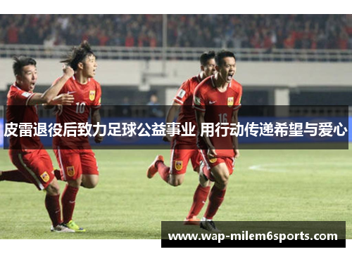 皮雷退役后致力足球公益事业 用行动传递希望与爱心