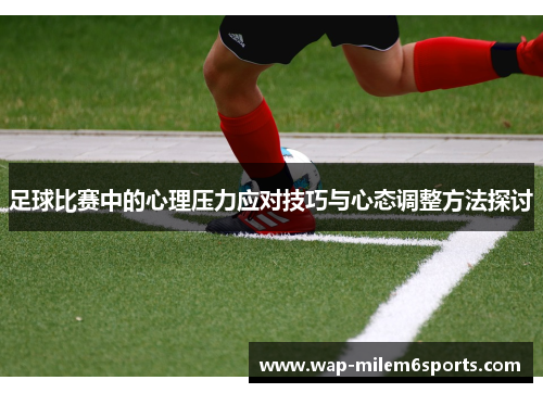 足球比赛中的心理压力应对技巧与心态调整方法探讨