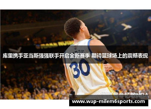 库里携手亚当斯强强联手开启全新赛季 期待篮球场上的震撼表现