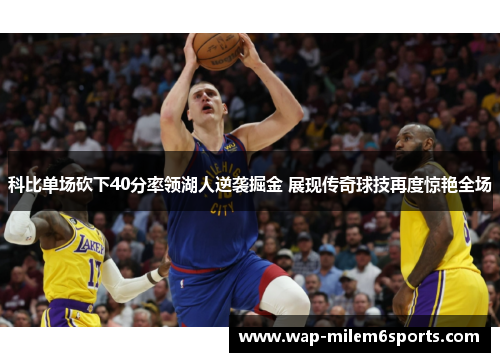 科比单场砍下40分率领湖人逆袭掘金 展现传奇球技再度惊艳全场