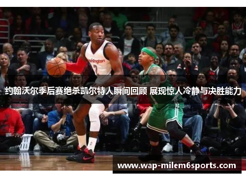 约翰沃尔季后赛绝杀凯尔特人瞬间回顾 展现惊人冷静与决胜能力