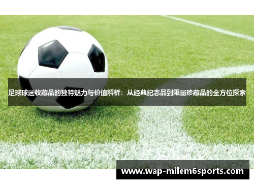 足球球迷收藏品的独特魅力与价值解析：从经典纪念品到限量珍藏品的全方位探索