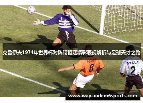 克鲁伊夫1974年世界杯对阵阿根廷精彩表现解析与足球天才之路