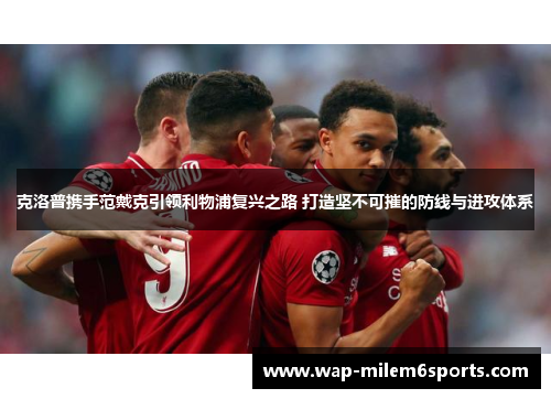 克洛普携手范戴克引领利物浦复兴之路 打造坚不可摧的防线与进攻体系