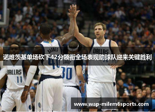 诺维茨基单场砍下42分领衔全场表现助球队迎来关键胜利
