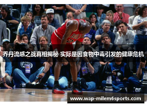 乔丹流感之战真相揭秘 实际是因食物中毒引发的健康危机