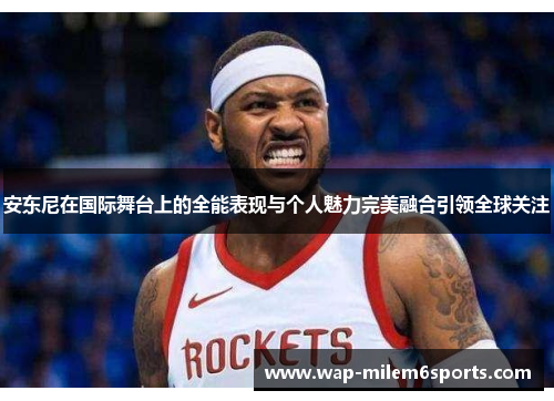 安东尼在国际舞台上的全能表现与个人魅力完美融合引领全球关注