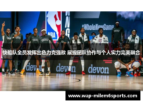 快船队全员发挥出色力克强敌 展现团队协作与个人实力完美融合