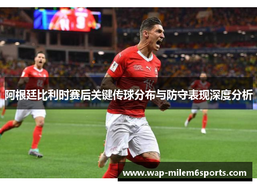 阿根廷比利时赛后关键传球分布与防守表现深度分析
