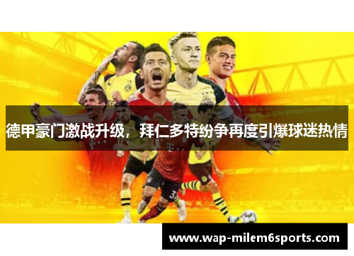 德甲豪门激战升级，拜仁多特纷争再度引爆球迷热情
