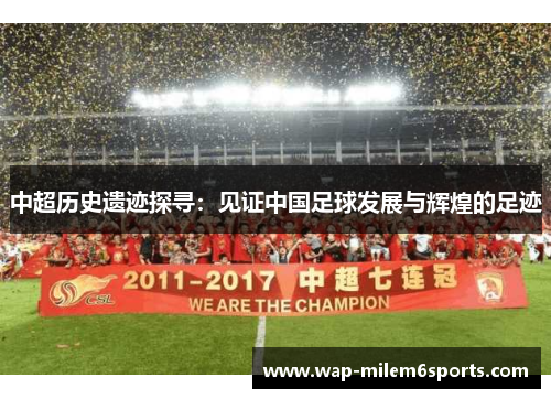 中超历史遗迹探寻：见证中国足球发展与辉煌的足迹