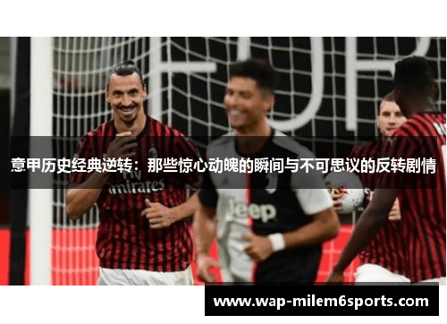 意甲历史经典逆转：那些惊心动魄的瞬间与不可思议的反转剧情