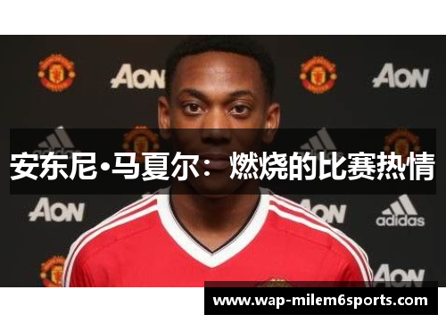 安东尼·马夏尔：燃烧的比赛热情