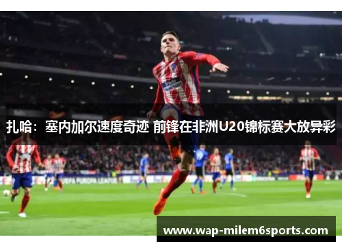 扎哈：塞内加尔速度奇迹 前锋在非洲U20锦标赛大放异彩