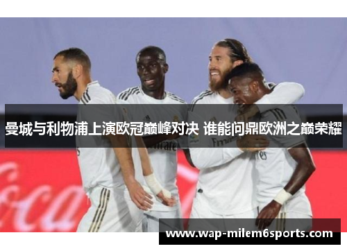曼城与利物浦上演欧冠巅峰对决 谁能问鼎欧洲之巅荣耀