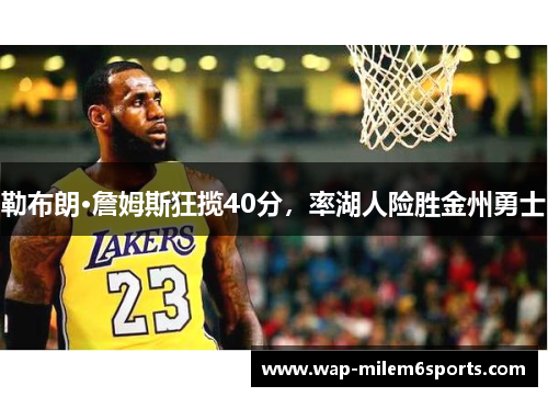 勒布朗·詹姆斯狂揽40分，率湖人险胜金州勇士