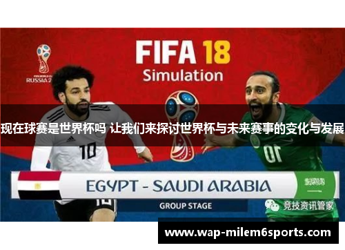 现在球赛是世界杯吗 让我们来探讨世界杯与未来赛事的变化与发展