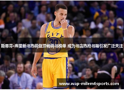 斯蒂芬·库里新书热销登顶畅销书榜单 成为书店热抢书籍引发广泛关注